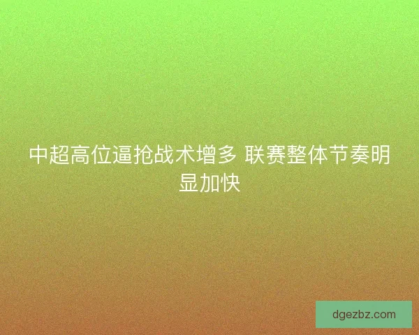 中超高位逼抢战术增多 联赛整体节奏明显加快