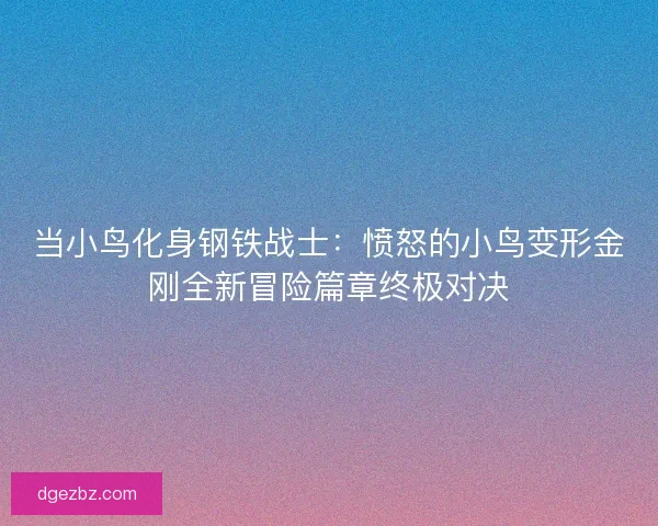 当小鸟化身钢铁战士：愤怒的小鸟变形金刚全新冒险篇章终极对决