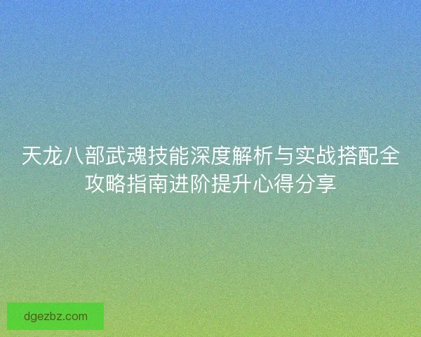 天龙八部武魂技能深度解析与实战搭配全攻略指南进阶提升心得分享