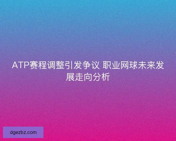 ATP赛程调整引发争议 职业网球未来发展走向分析