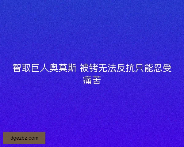 智取巨人奥莫斯 被铐无法反抗只能忍受痛苦