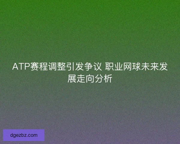 ATP赛程调整引发争议 职业网球未来发展走向分析